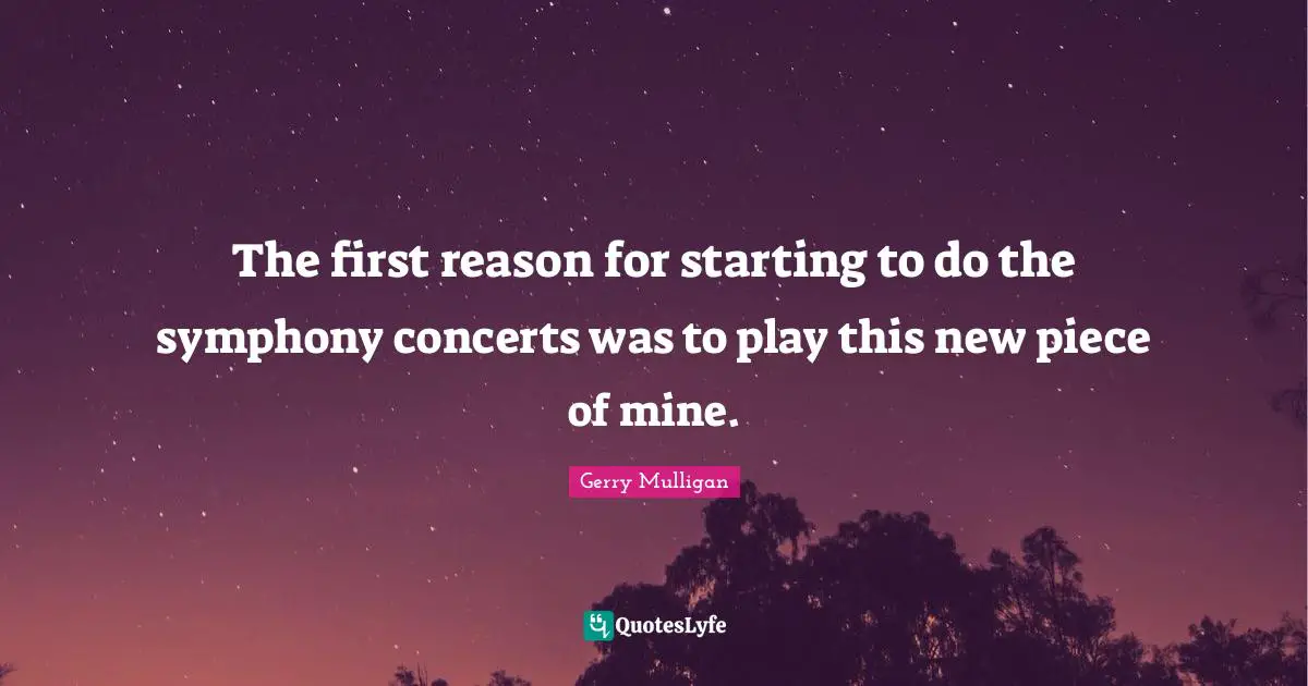 Gerry Mulligan Quotes: "The first reason for starting to do the symphony concerts was to play this new piece of mine."