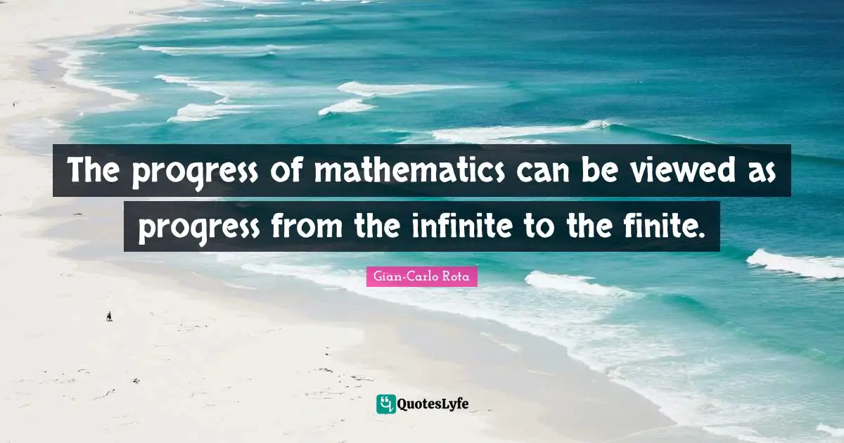 The progress of mathematics can be viewed as progress from the infinite to the finite.