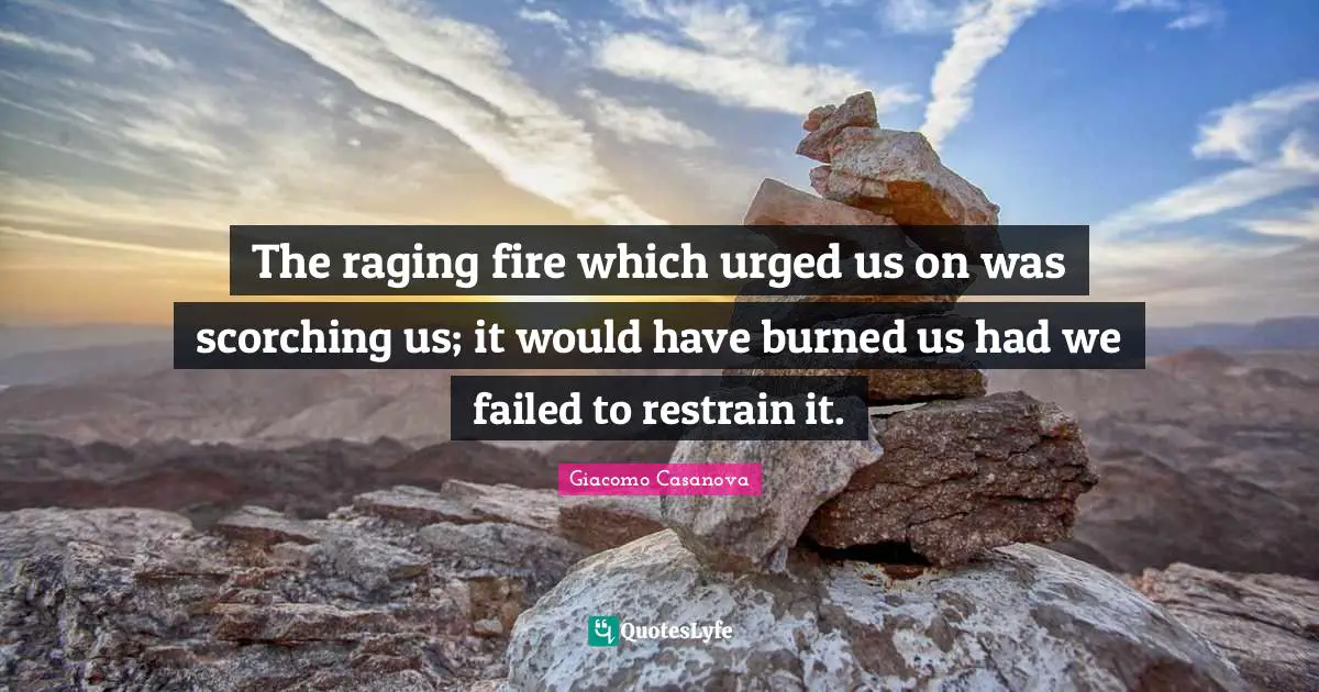Giacomo Casanova Quotes: "The raging fire which urged us on was scorching us; it would have burned us had we failed to restrain it."
