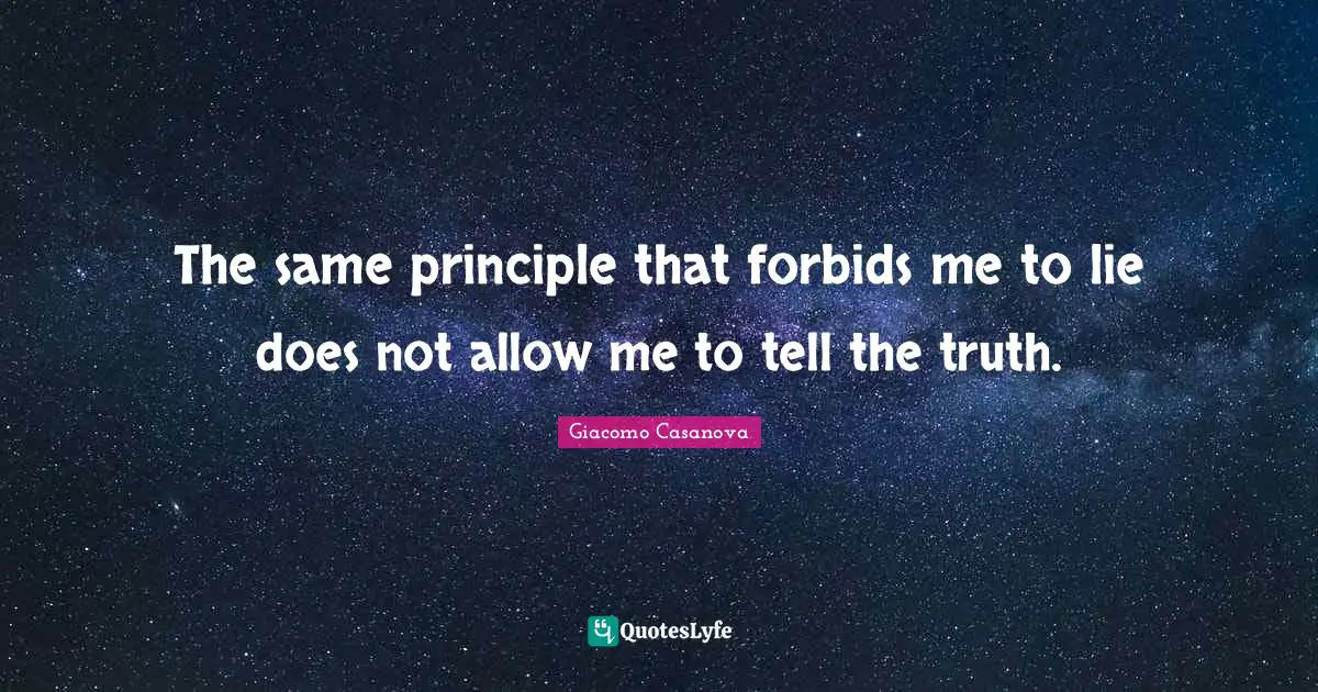 Giacomo Casanova Quotes: "The same principle that forbids me to lie does not allow me to tell the truth."
