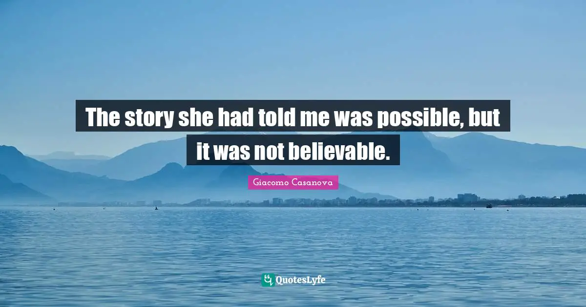 The story she had told me was possible, but it was not believable.