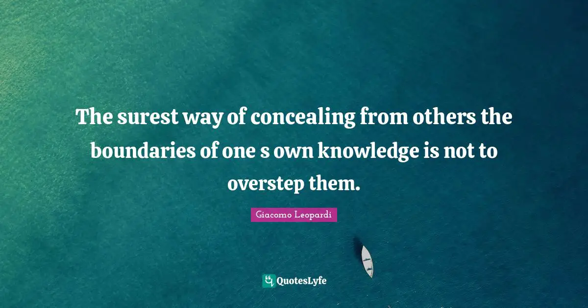 The surest way of concealing from others the boundaries of one s own knowledge is not to overstep them.