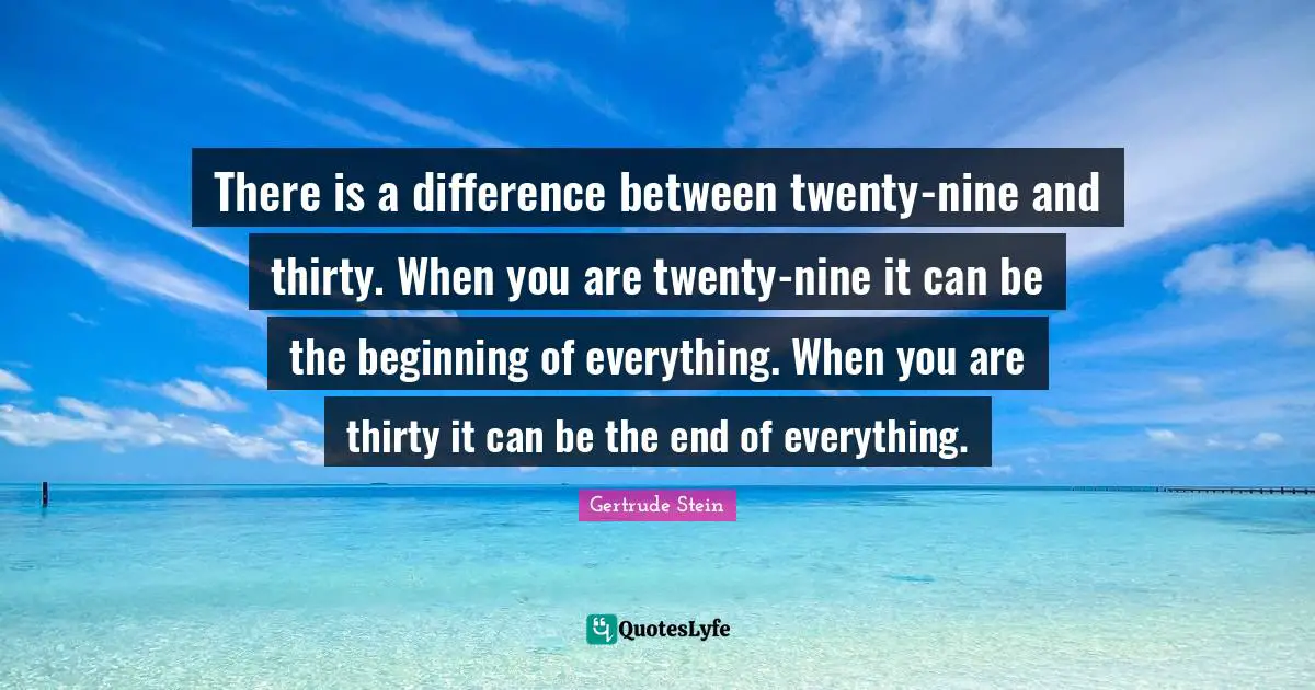 There is a difference between twenty-nine and thirty. When you are twenty-nine it can be the beginning of everything. When you are thirty it can be the end of everything.