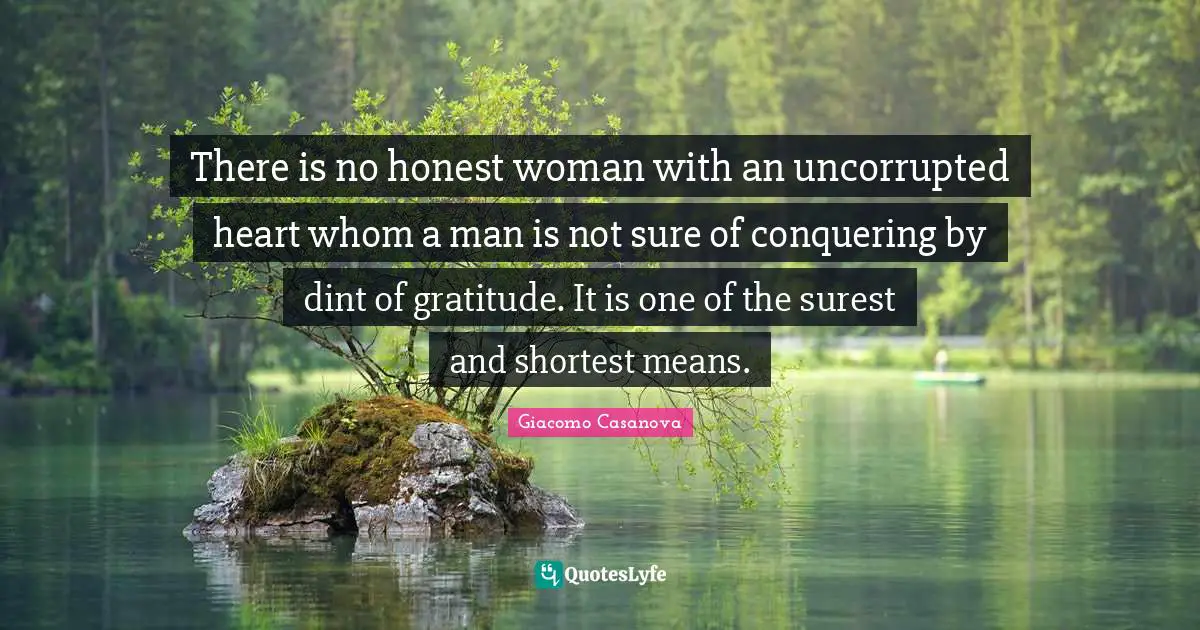 Giacomo Casanova Quotes: "There is no honest woman with an uncorrupted heart whom a man is not sure of conquering by dint of gratitude. It is one of the surest and shortest means."