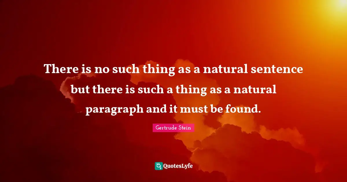 There is no such thing as a natural sentence but there is such a thing as a natural paragraph and it must be found.