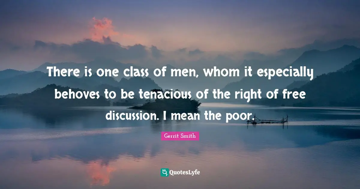 There is one class of men, whom it especially behoves to be tenacious of the right of free discussion. I mean the poor.