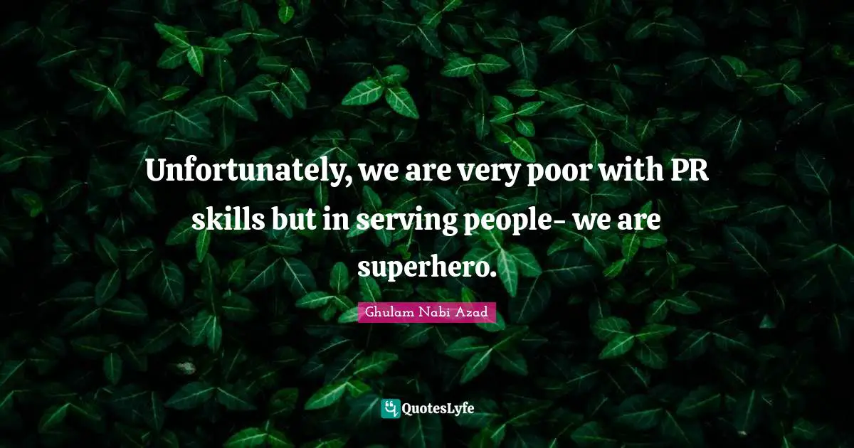 Unfortunately, we are very poor with PR skills but in serving people- we are superhero.