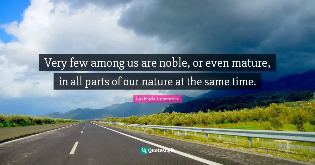 Very few among us are noble, or even mature, in all parts of our nature at the same time.