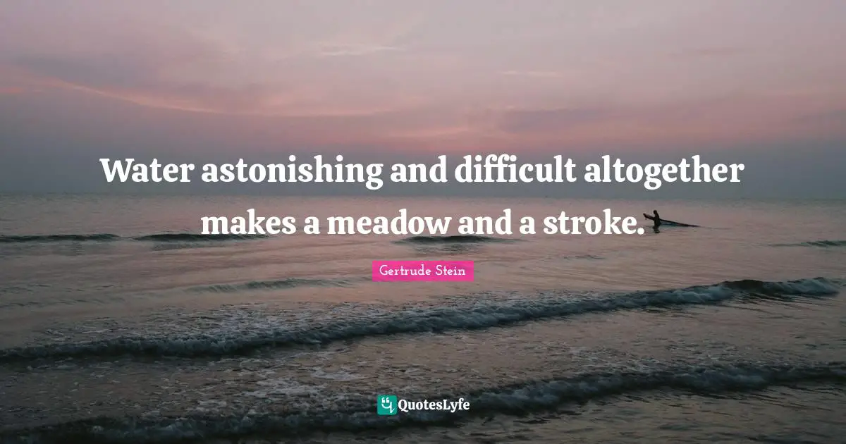 Water astonishing and difficult altogether makes a meadow and a stroke.