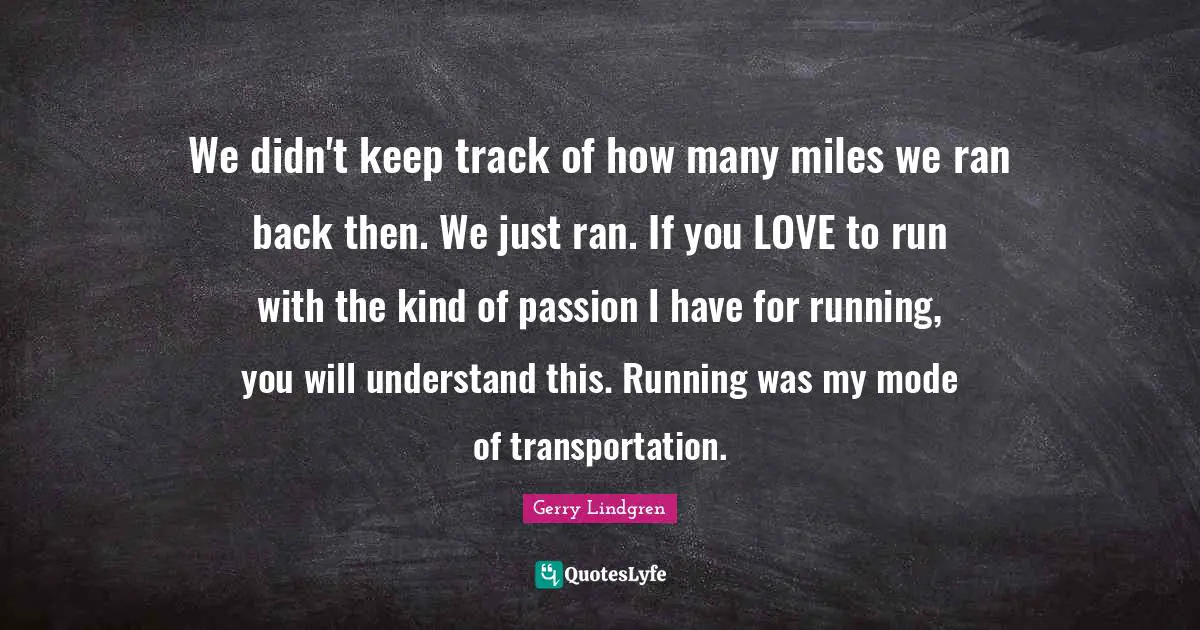 We didn't keep track of how many miles we ran back then. We just ran. If you LOVE to run with the kind of passion I have for running, you will understand this. Running was my mode of transportation.