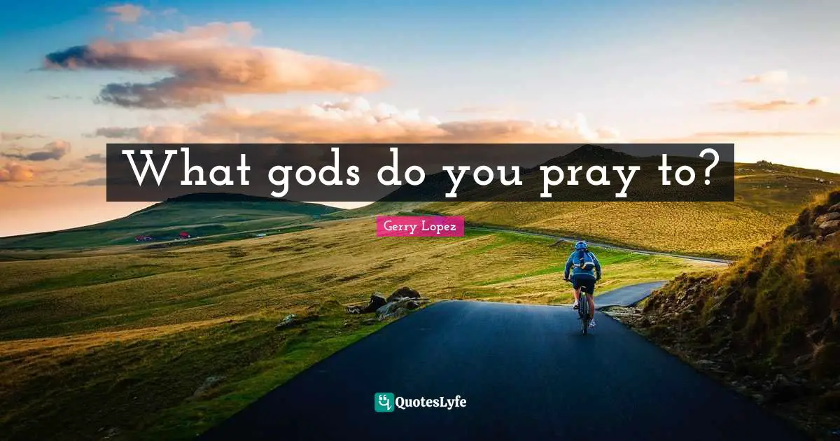 What gods do you pray to?
