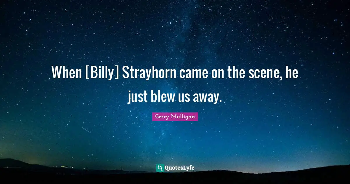 Gerry Mulligan Quotes: "When [Billy] Strayhorn came on the scene, he just blew us away."