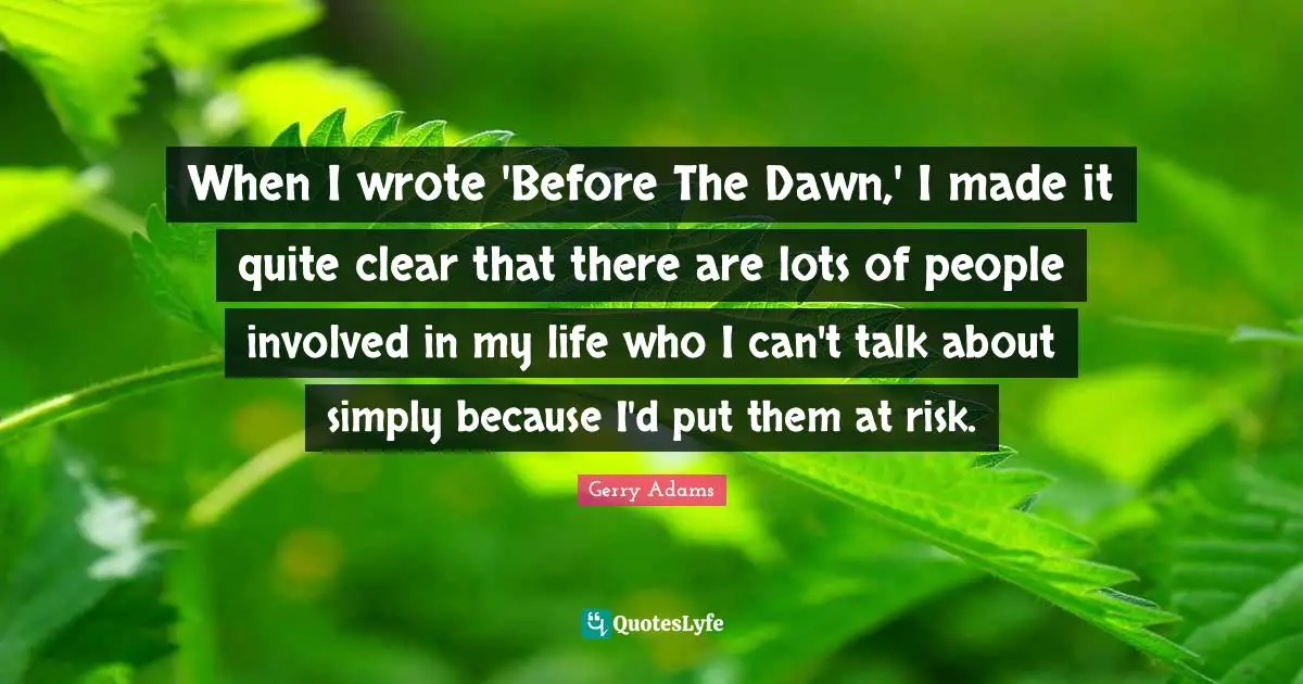 When I wrote 'Before The Dawn,' I made it quite clear that there are lots of people involved in my life who I can't talk about simply because I'd put them at risk.