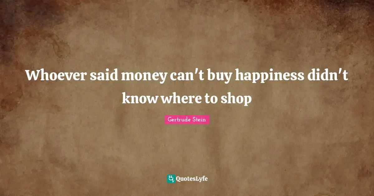 Said Quotes: "Whoever said money can't buy happiness didn't know where to shop"
