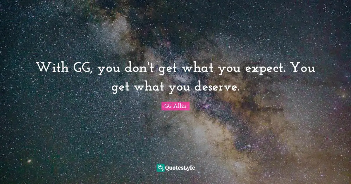 With GG, you don't get what you expect. You get what you deserve.