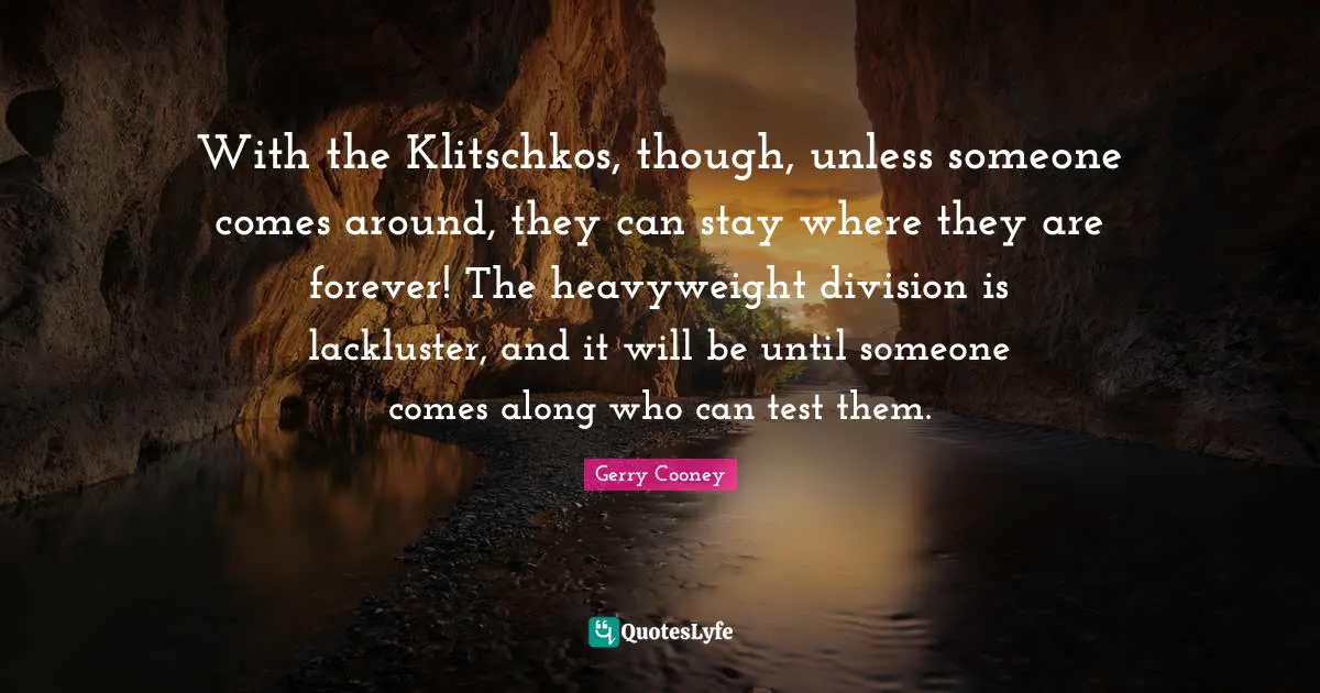 With the Klitschkos, though, unless someone comes around, they can stay where they are forever! The heavyweight division is lackluster, and it will be until someone comes along who can test them.