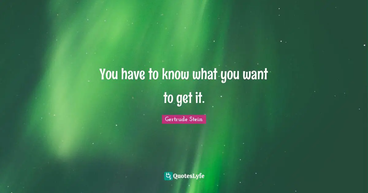 You have to know what you want to get it.