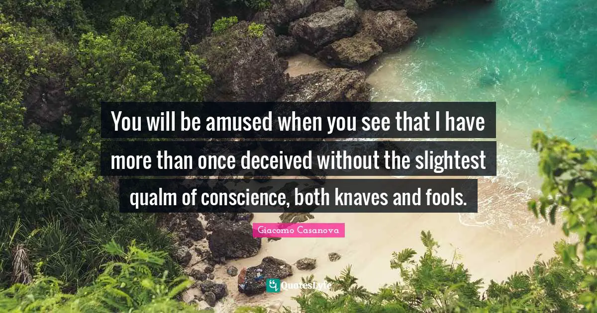 Knaves Quotes: "You will be amused when you see that I have more than once deceived without the slightest qualm of conscience, both knaves and fools."