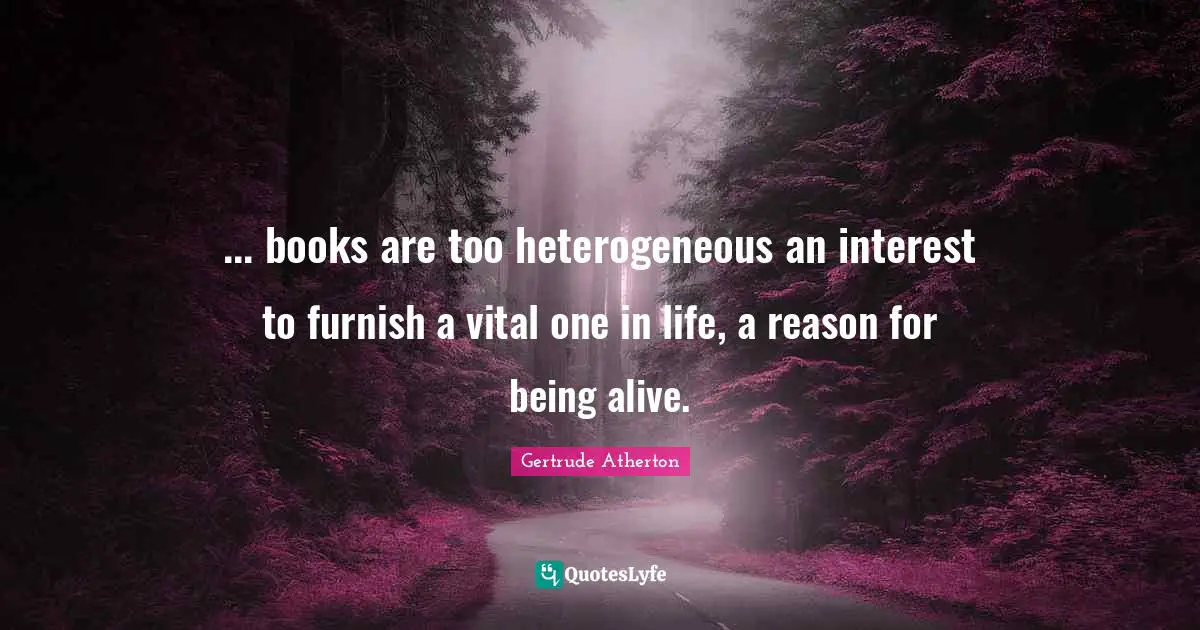 ... books are too heterogeneous an interest to furnish a vital one in life, a reason for being alive.