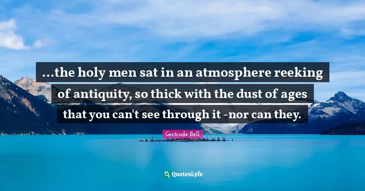 ...the holy men sat in an atmosphere reeking of antiquity, so thick with the dust of ages that you can't see through it -nor can they.