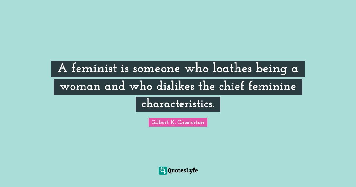 Being A Woman Quotes: "A feminist is someone who loathes being a woman and who dislikes the chief feminine characteristics."