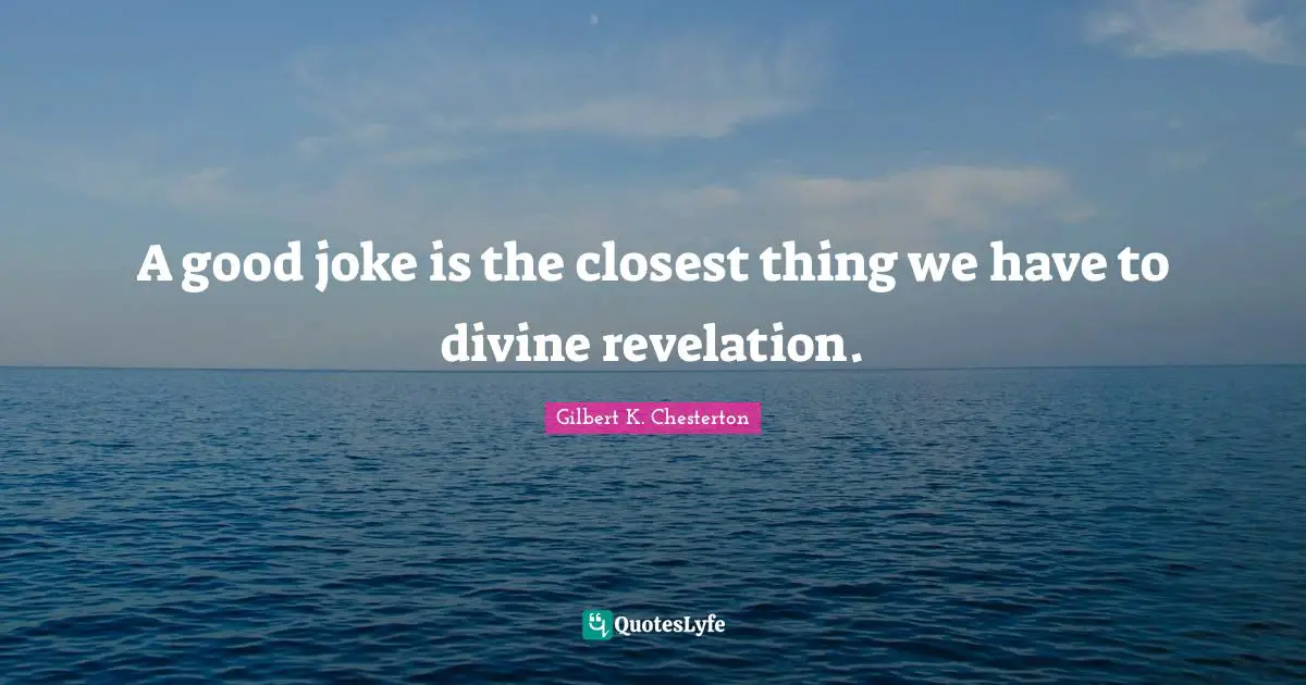 A good joke is the closest thing we have to divine revelation.