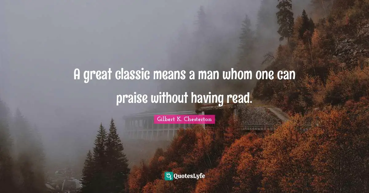 A great classic means a man whom one can praise without having read.
