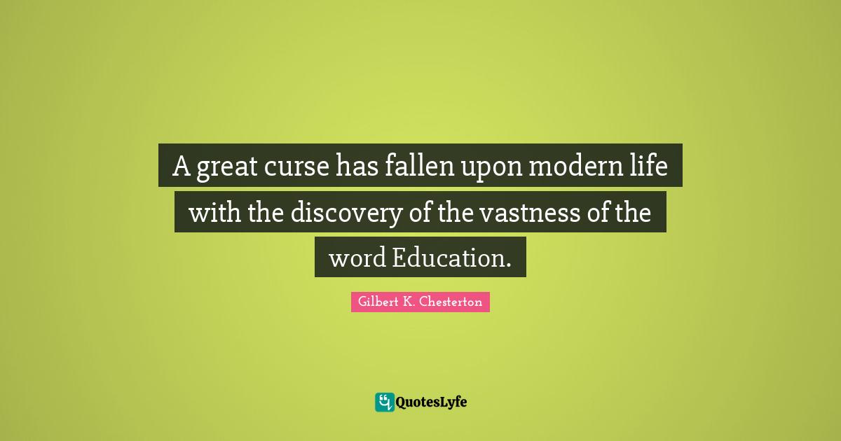 A great curse has fallen upon modern life with the discovery of the vastness of the word Education.