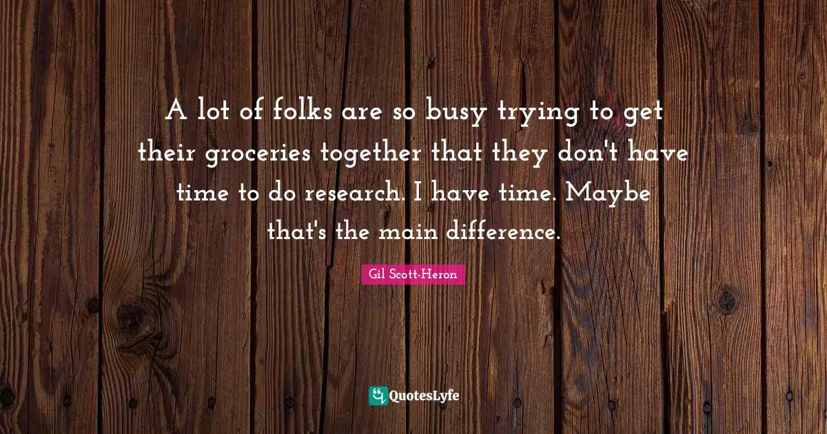 We Are So Busy Quotes: "A lot of folks are so busy trying to get their groceries together that they don't have time to do research. I have time. Maybe that's the main difference."