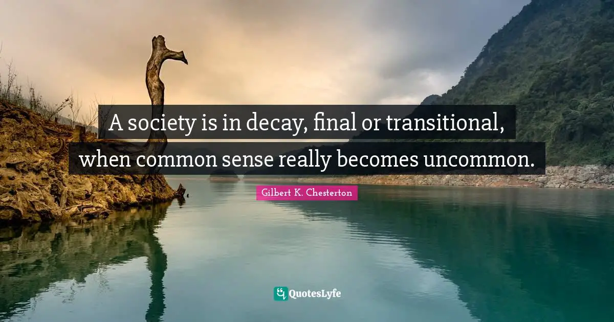Gilbert K. Chesterton Quotes: "A society is in decay, final or transitional, when common sense really becomes uncommon."