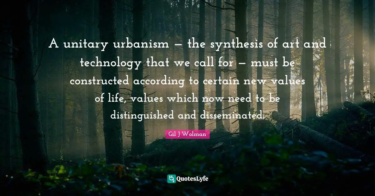 A unitary urbanism — the synthesis of art and technology that we call for — must be constructed according to certain new values of life, values which now need to be distinguished and disseminated.