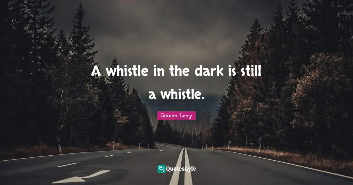 A whistle in the dark is still a whistle.