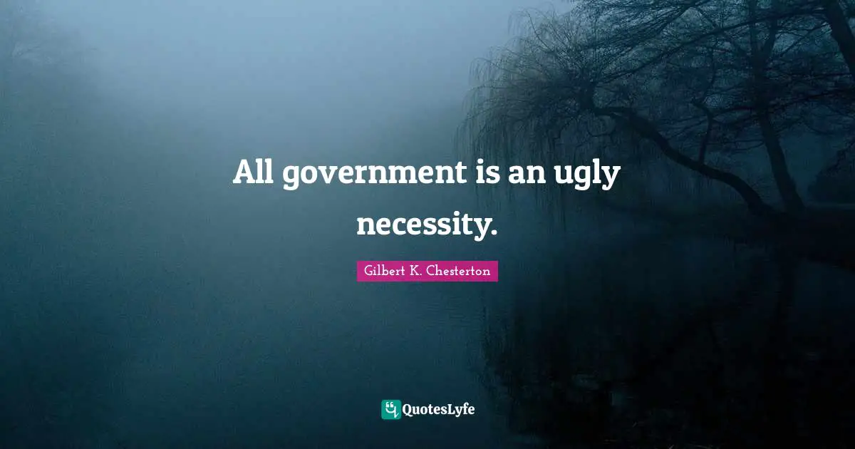 All government is an ugly necessity.