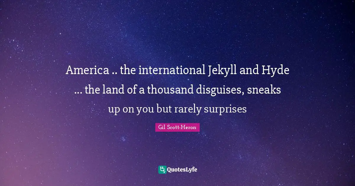 Thousand Quotes: "America .. the international Jekyll and Hyde ... the land of a thousand disguises, sneaks up on you but rarely surprises"