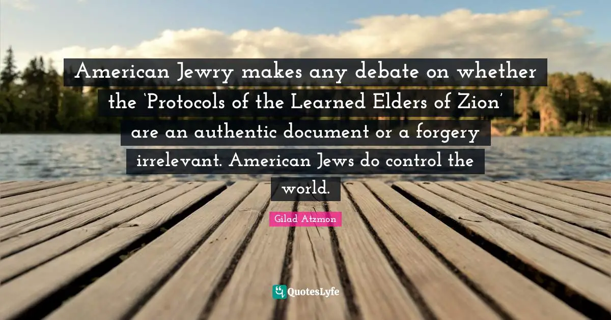 American Jewry makes any debate on whether the ‘Protocols of the Learned Elders of Zion’ are an authentic document or a forgery irrelevant. American Jews do control the world.