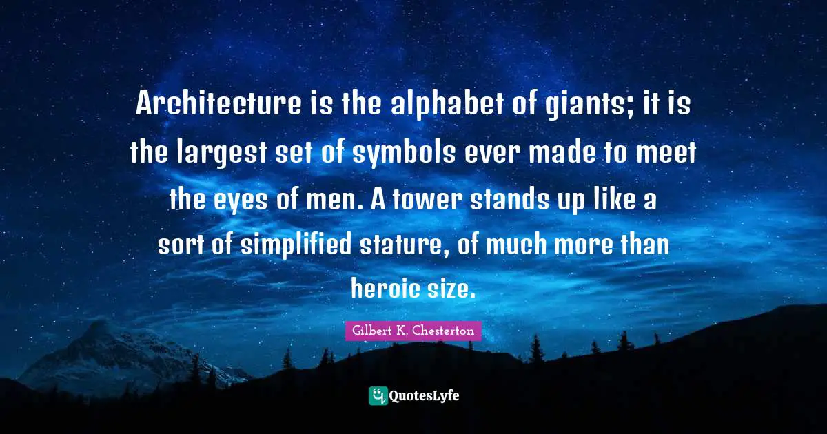 Architecture is the alphabet of giants; it is the largest set of symbols ever made to meet the eyes of men. A tower stands up like a sort of simplified stature, of much more than heroic size.