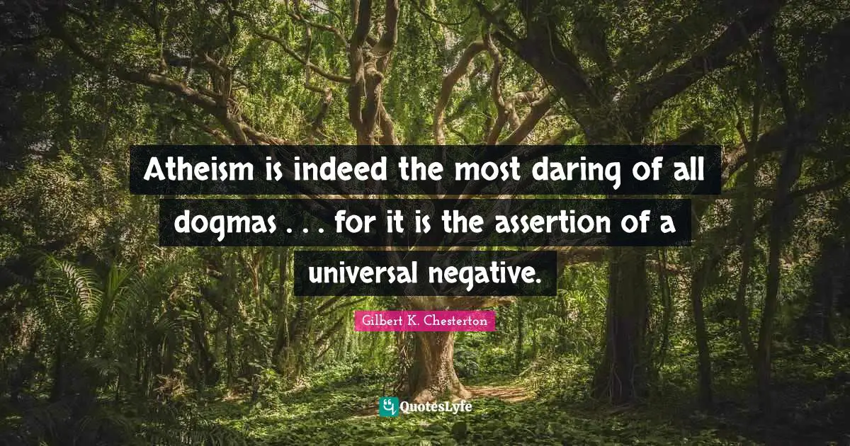 Atheism is indeed the most daring of all dogmas . . . for it is the assertion of a universal negative.