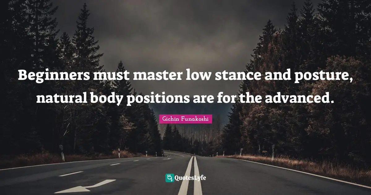 Natural Quotes: "Beginners must master low stance and posture, natural body positions are for the advanced."