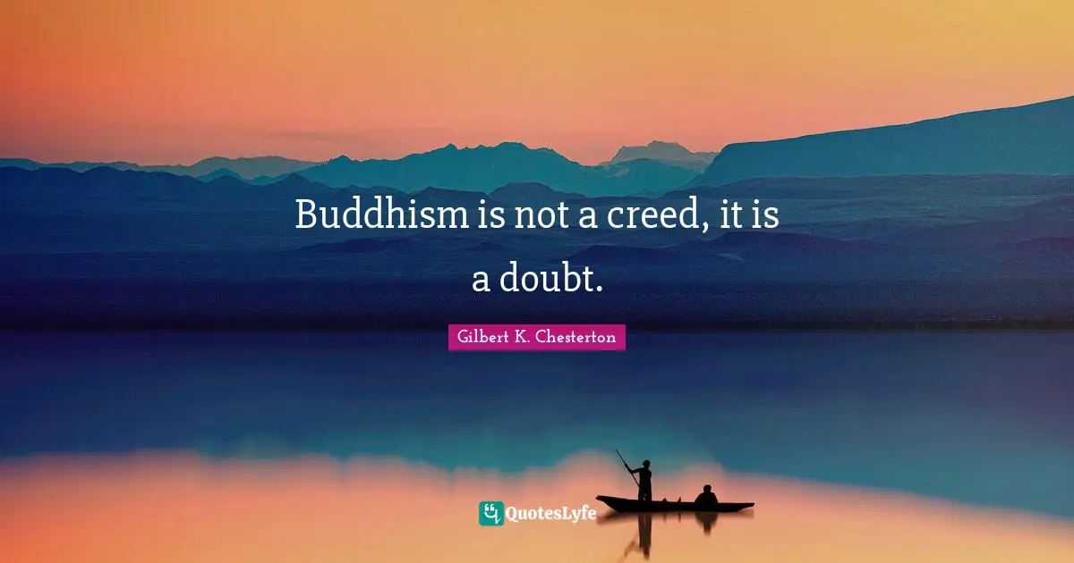 Buddhism is not a creed, it is a doubt.