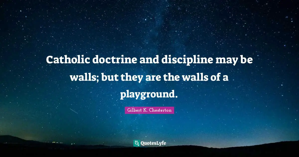 Catholic doctrine and discipline may be walls; but they are the walls of a playground.