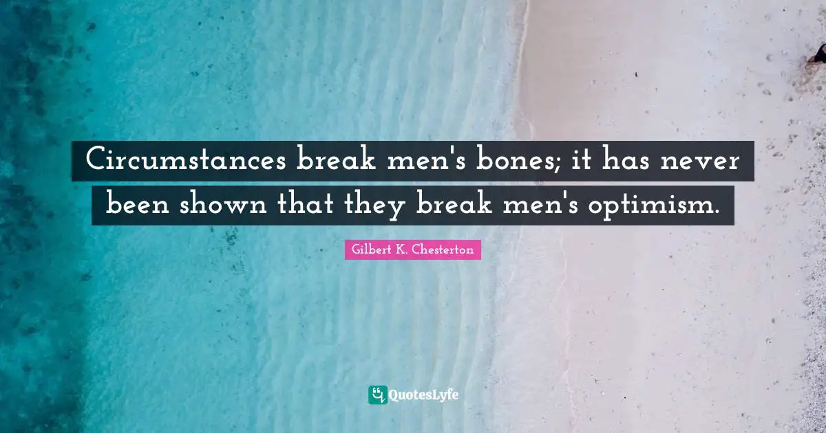 Circumstances break men's bones; it has never been shown that they break men's optimism.