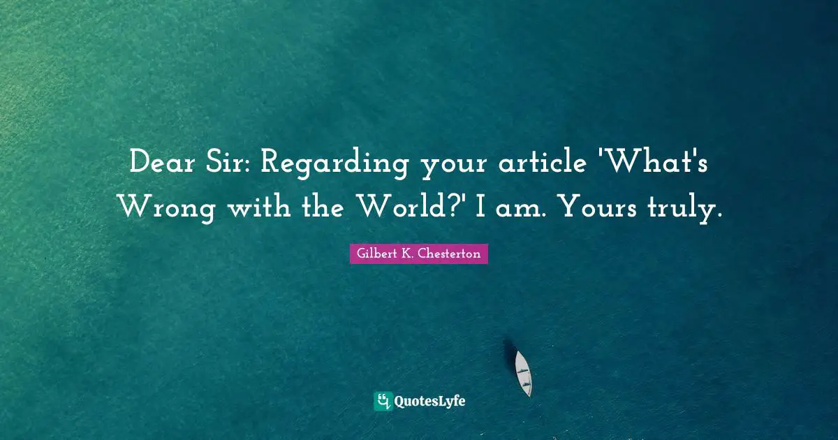 Dear Sir: Regarding your article 'What's Wrong with the World?' I am. Yours truly.