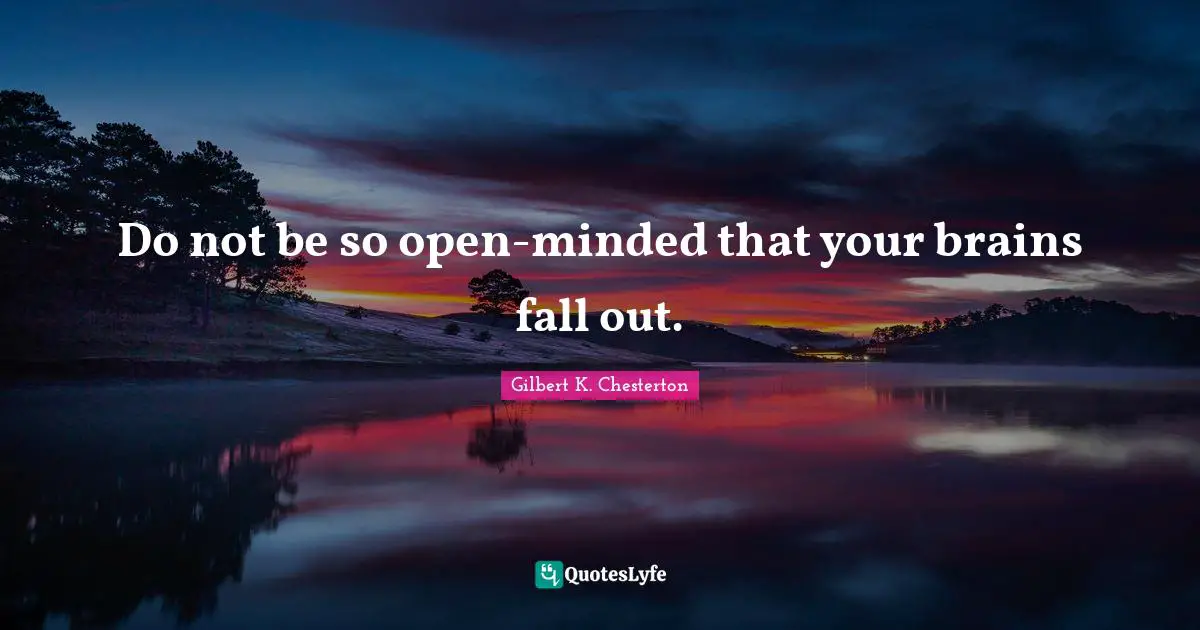 Be Open Quotes: "Do not be so open-minded that your brains fall out."