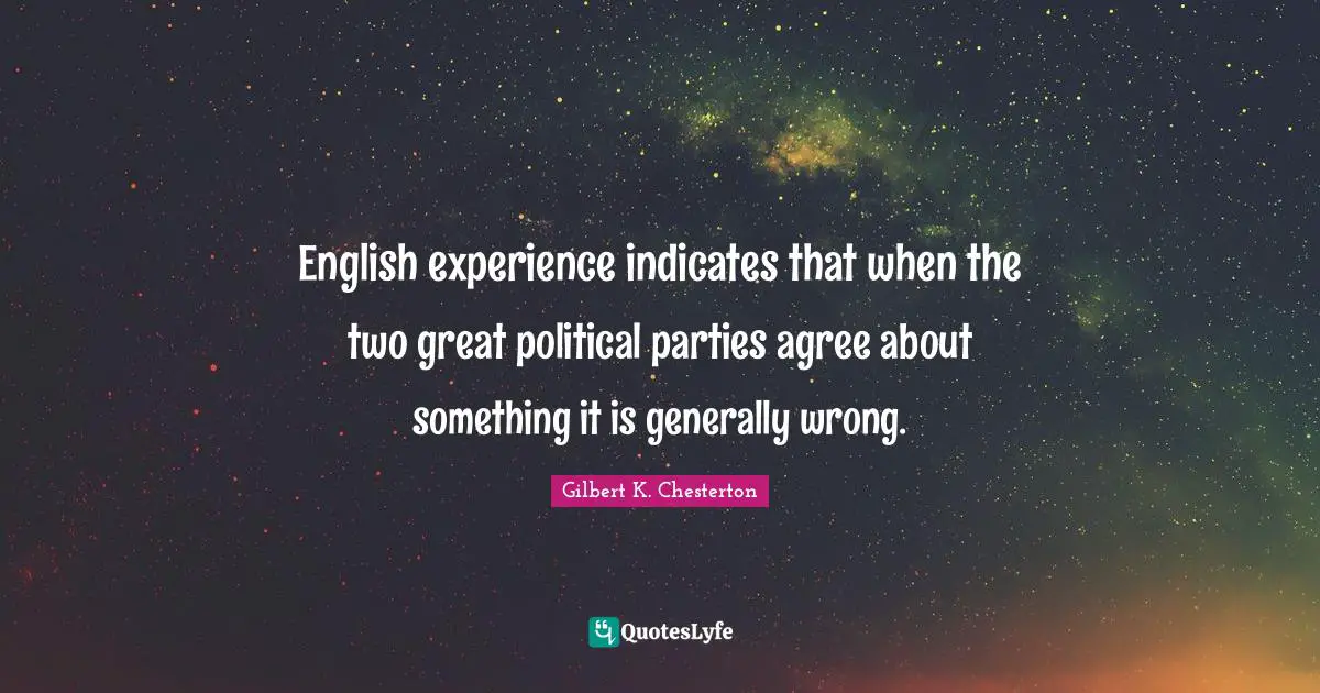 English experience indicates that when the two great political parties agree about something it is generally wrong.