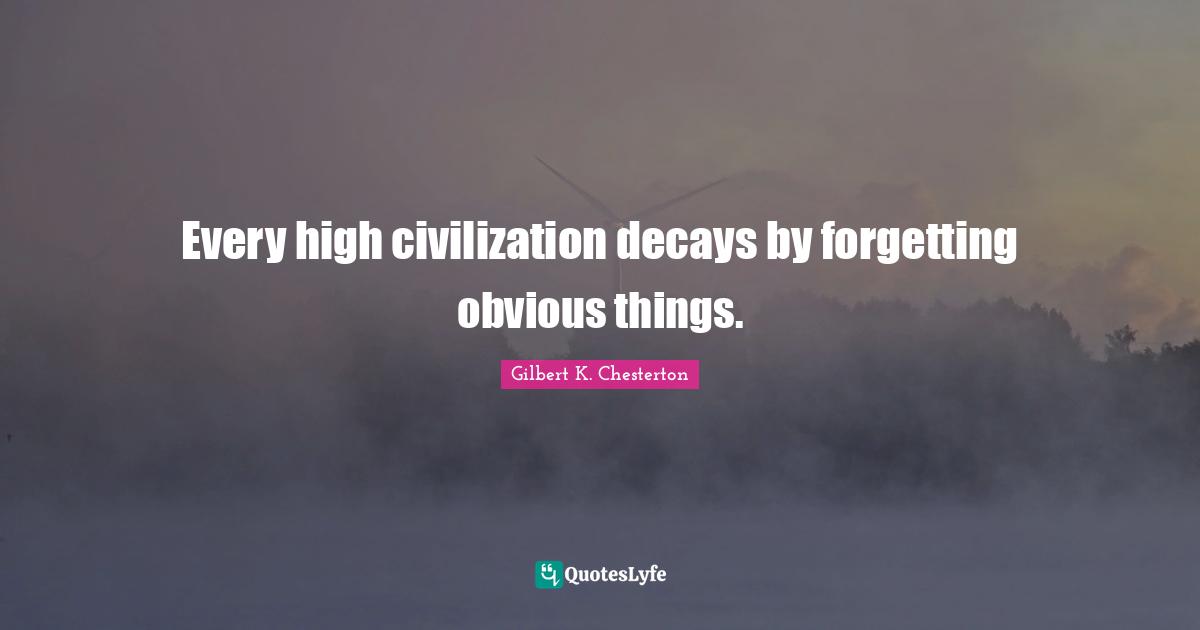 Every high civilization decays by forgetting obvious things.