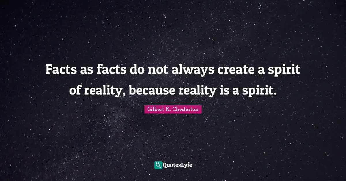 Facts as facts do not always create a spirit of reality, because reality is a spirit.
