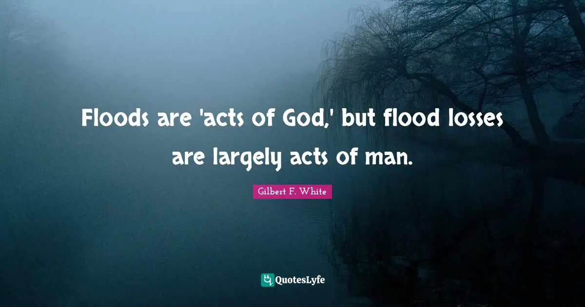 Flood Quotes: "Floods are 'acts of God,' but flood losses are largely acts of man."