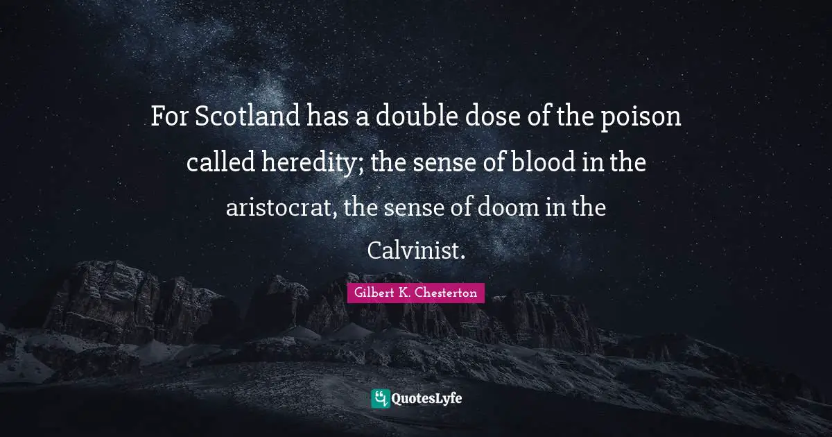 For Scotland has a double dose of the poison called heredity; the sense of blood in the aristocrat, the sense of doom in the Calvinist.