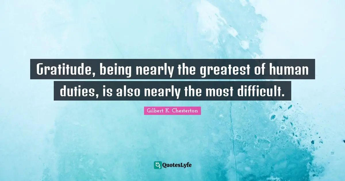 Gratitude, being nearly the greatest of human duties, is also nearly the most difficult.