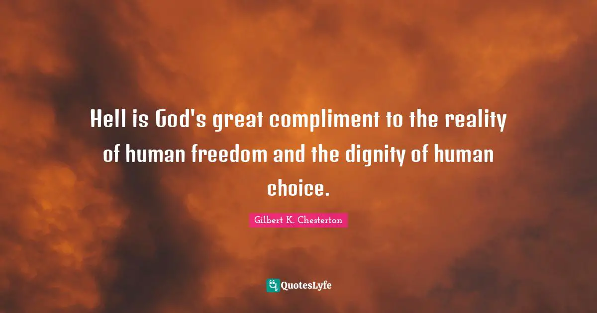Hell is God's great compliment to the reality of human freedom and the dignity of human choice.